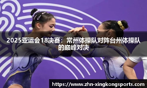2025亚运会18决赛:常州体操队对阵台州体操队的巅峰对决