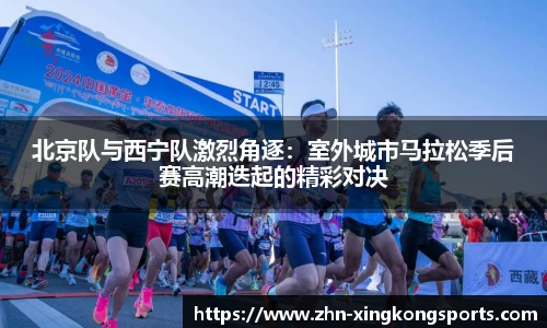 北京队与西宁队激烈角逐:室外城市马拉松季后赛高潮迭起的精彩对决