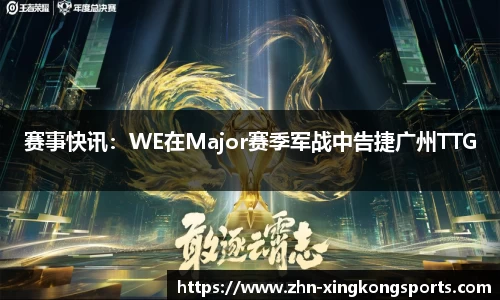 赛事快讯:WE在Major赛季军战中告捷广州TTG