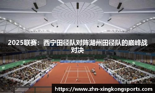 2025联赛:西宁田径队对阵湖州田径队的巅峰战对决