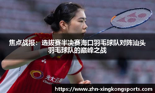焦点战报：选拔赛半决赛海口羽毛球队对阵汕头羽毛球队的巅峰之战
