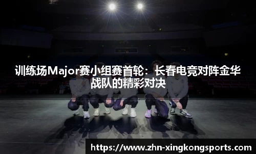 训练场Major赛小组赛首轮:长春电竞对阵金华战队的精彩对决
